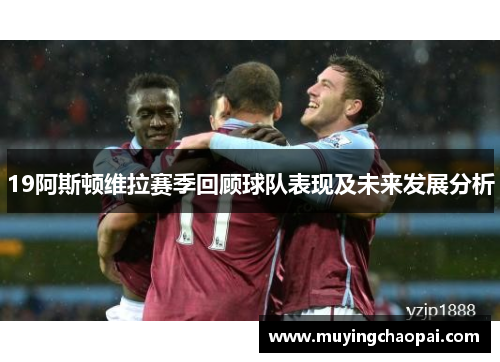 19阿斯顿维拉赛季回顾球队表现及未来发展分析